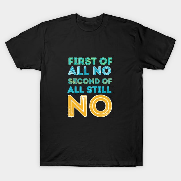 First of all no second of all still no T-Shirt by Anik Arts